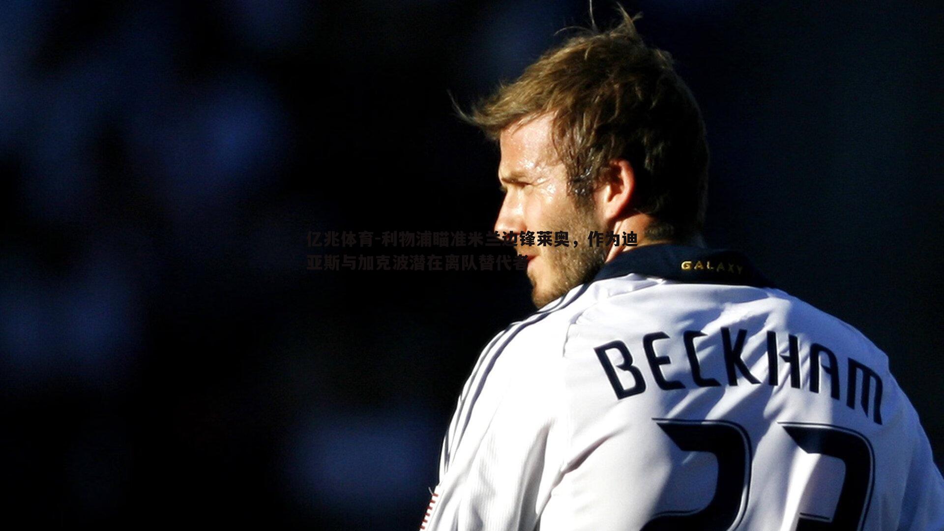 利物浦瞄准米兰边锋莱奥,作为迪亚斯与加克波潜在离队替代者