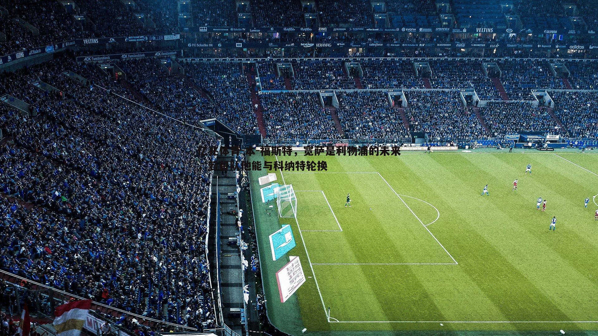 本-福斯特,宽萨是利物浦的未来,若留队他能与科纳特轮换